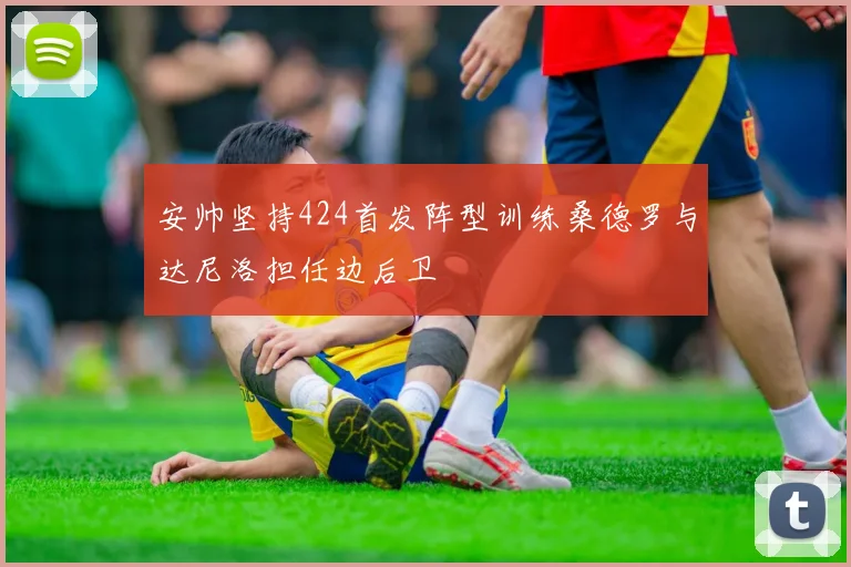 安帅坚持424首发阵型训练桑德罗与达尼洛担任边后卫