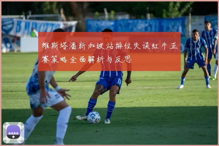 维斯塔潘新加坡站排位失误红牛正赛策略全面解析与反思