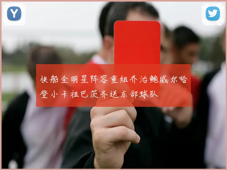 快船全明星阵容重组乔治鲍威尔哈登小卡祖巴茨齐送东部球队
