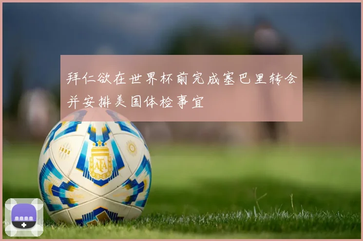 拜仁欲在世界杯前完成塞巴里转会并安排美国体检事宜