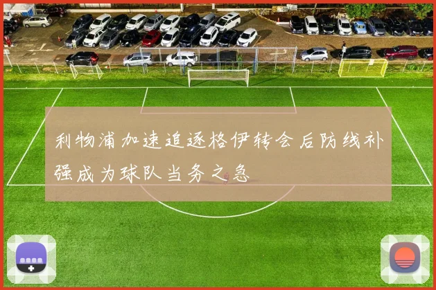 利物浦加速追逐格伊转会后防线补强成为球队当务之急