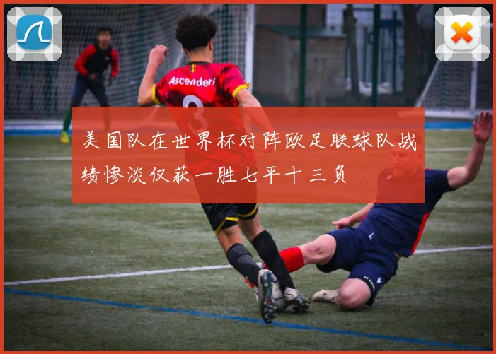 美国队在世界杯对阵欧足联球队战绩惨淡仅获一胜七平十三负