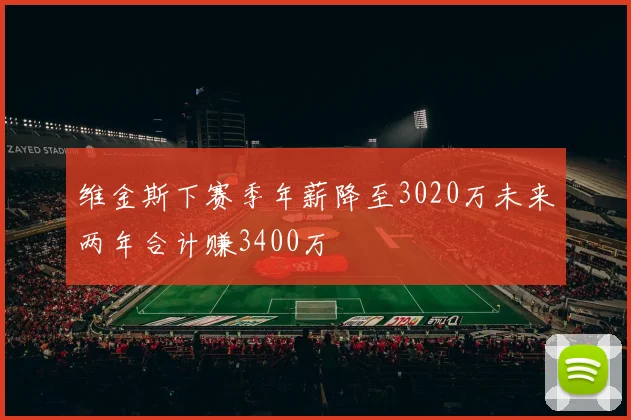 维金斯下赛季年薪降至3020万未来两年合计赚3400万