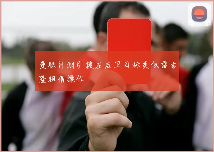 曼联计划引援左后卫目标类似雷吉隆租借操作