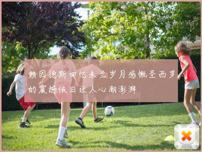 赖因德斯回忆米兰岁月感慨圣西罗的震撼依旧让人心潮澎湃